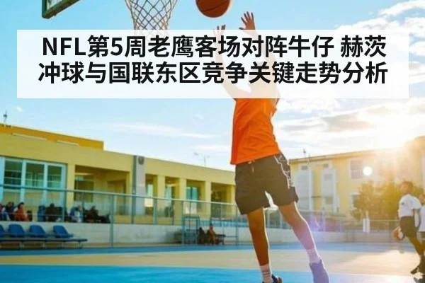 NFL第5周老鹰客场对阵牛仔 赫茨冲球与国联东区竞争关键走势分析 | JiuyouSports