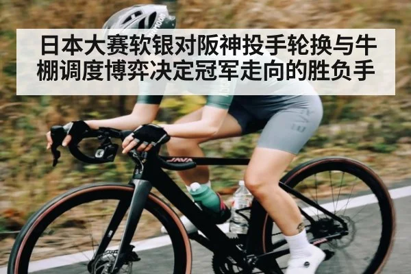 日本大赛软银对阪神投手轮换与牛棚调度博弈决定冠军走向的胜负手 | JiuyouSports